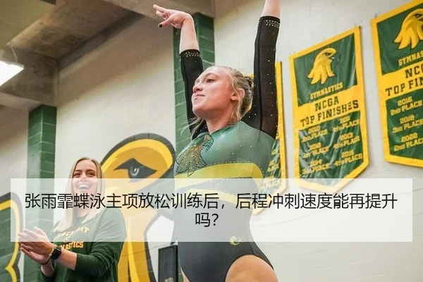 张雨霏蝶泳主项放松训练后，后程冲刺速度能再提升吗？
